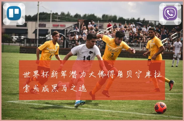 世界杯新军潜力大佛得角贝宁库拉索或成黑马之选
