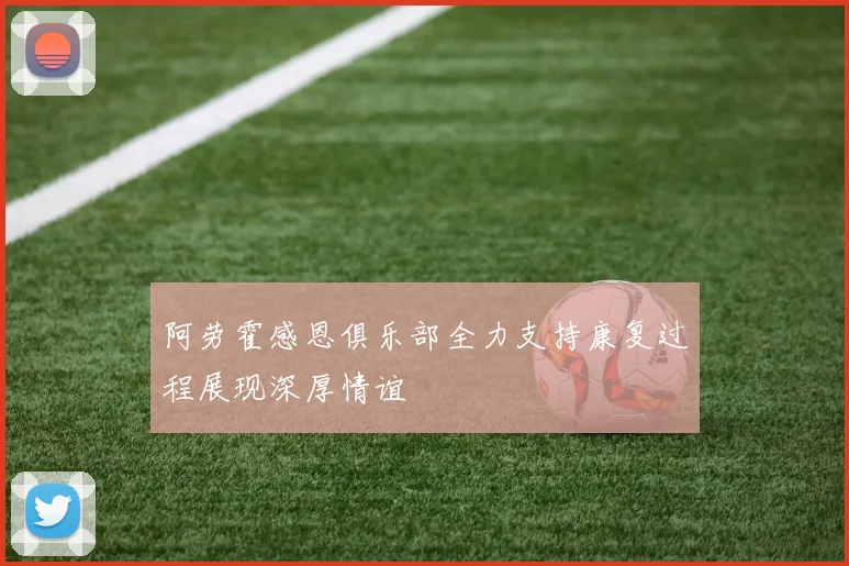 阿劳霍感恩俱乐部全力支持康复过程展现深厚情谊