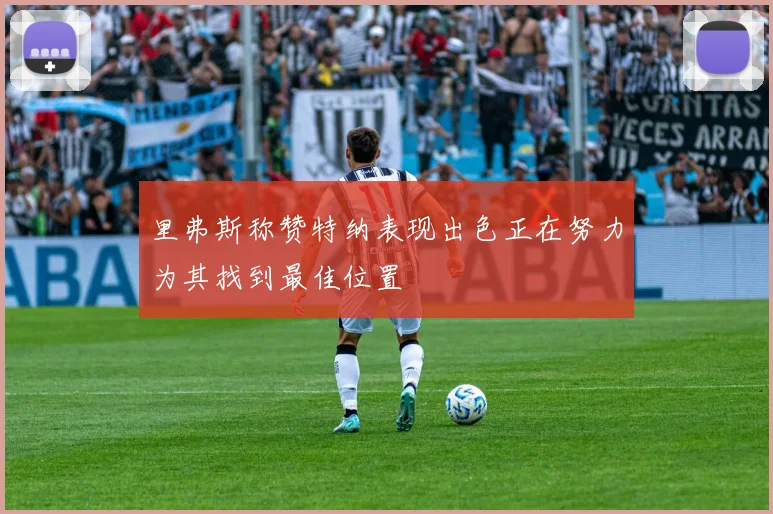 里弗斯称赞特纳表现出色正在努力为其找到最佳位置