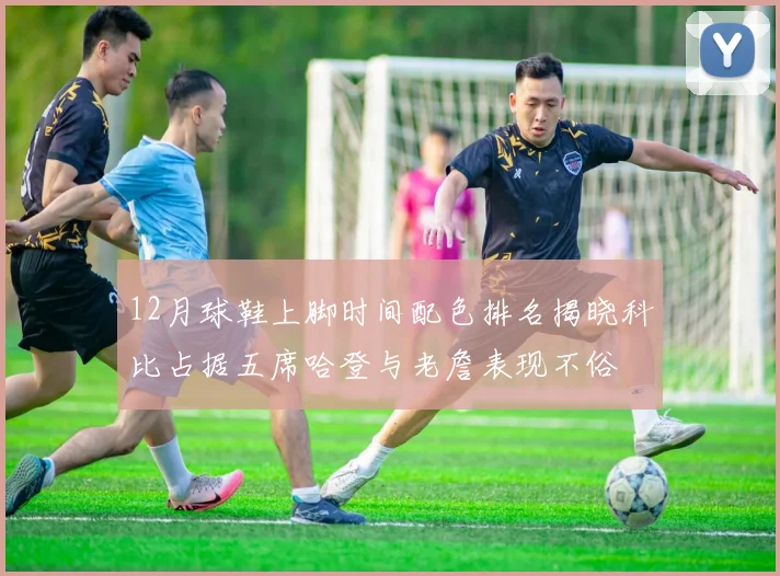 12月球鞋上脚时间配色排名揭晓科比占据五席哈登与老詹表现不俗