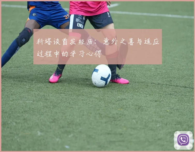 科塔谈首发经历：意外之喜与适应过程中的学习心得