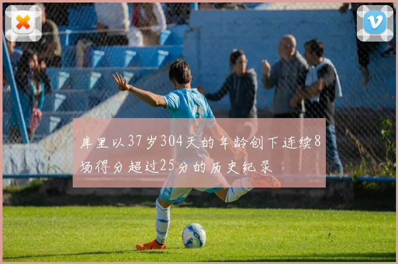 库里以37岁304天的年龄创下连续8场得分超过25分的历史纪录