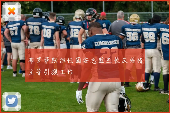 布罗萨默担任国安总监王长庆或将主导引援工作