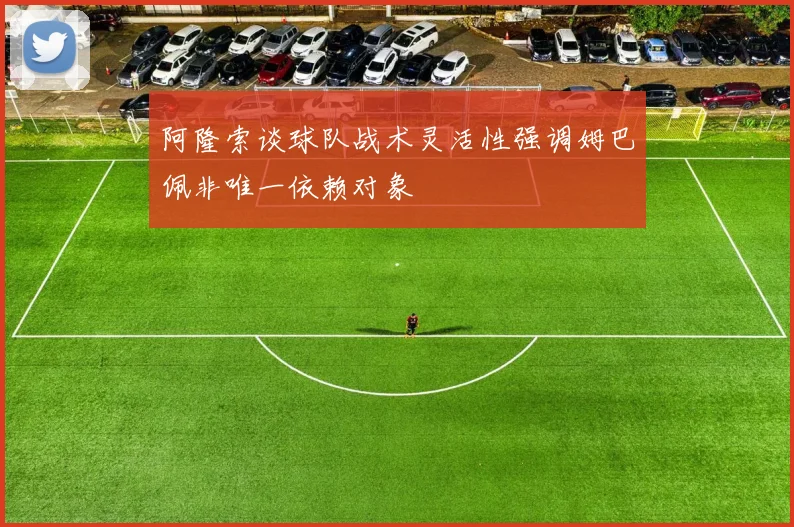 阿隆索谈球队战术灵活性强调姆巴佩非唯一依赖对象