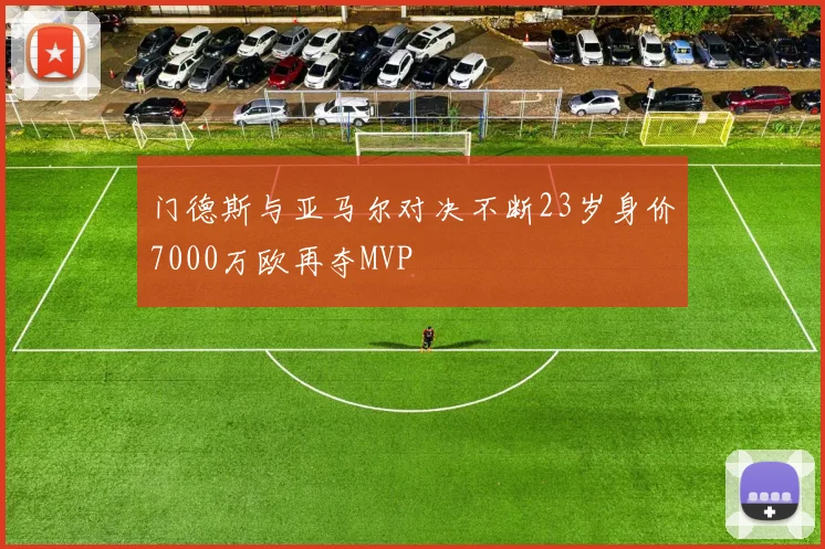 门德斯与亚马尔对决不断23岁身价7000万欧再夺MVP