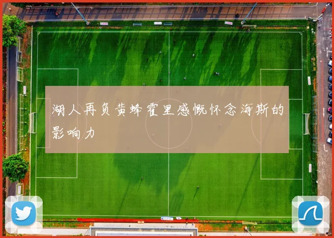湖人再负黄蜂霍里感慨怀念海斯的影响力