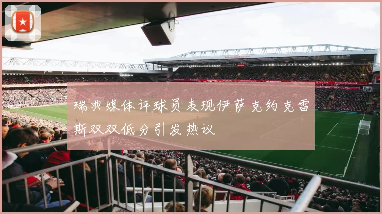 瑞典媒体评球员表现伊萨克约克雷斯双双低分引发热议