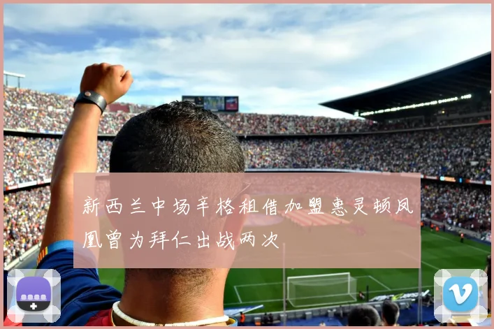 新西兰中场辛格租借加盟惠灵顿凤凰曾为拜仁出战两次