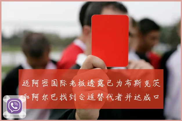 迈阿密国际老板透露已为布斯克茨和阿尔巴找到合适替代者并达成口头协议