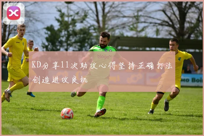 KD分享11次助攻心得坚持正确打法创造进攻良机
